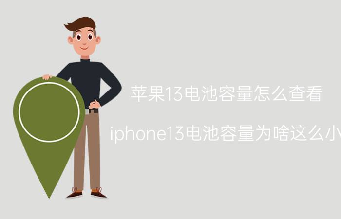 苹果13电池容量怎么查看 iphone13电池容量为啥这么小？